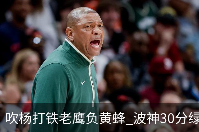 吹杨打铁老鹰负黄蜂 波神30分绿军险胜尼克斯