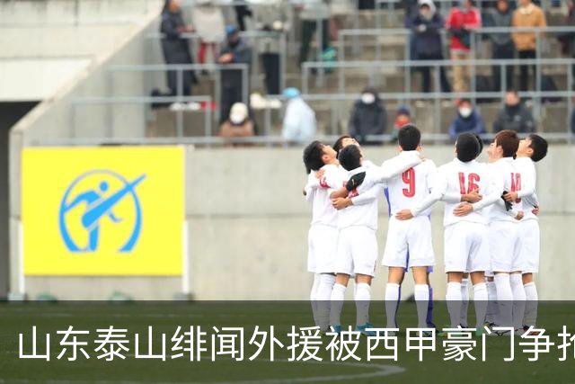 山东泰山绯闻外援被西甲豪门争抢，夏窗换外援的希望又落空