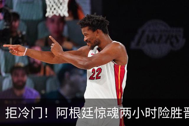 拒冷门！阿根廷惊魂两小时险胜晋级 这么踢保送签也不稳