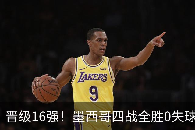 晋级16强！墨西哥四战全胜0失球 主场大捷击碎淘汰赛魔咒